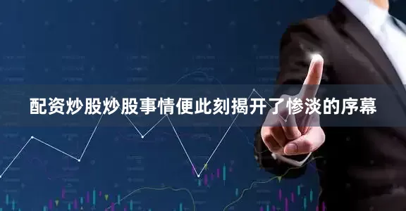 配资炒股炒股事情便此刻揭开了惨淡的序幕