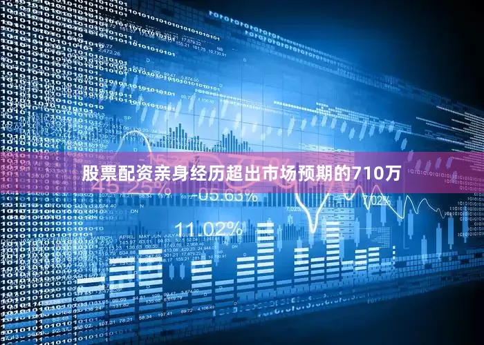 股票配资亲身经历超出市场预期的710万