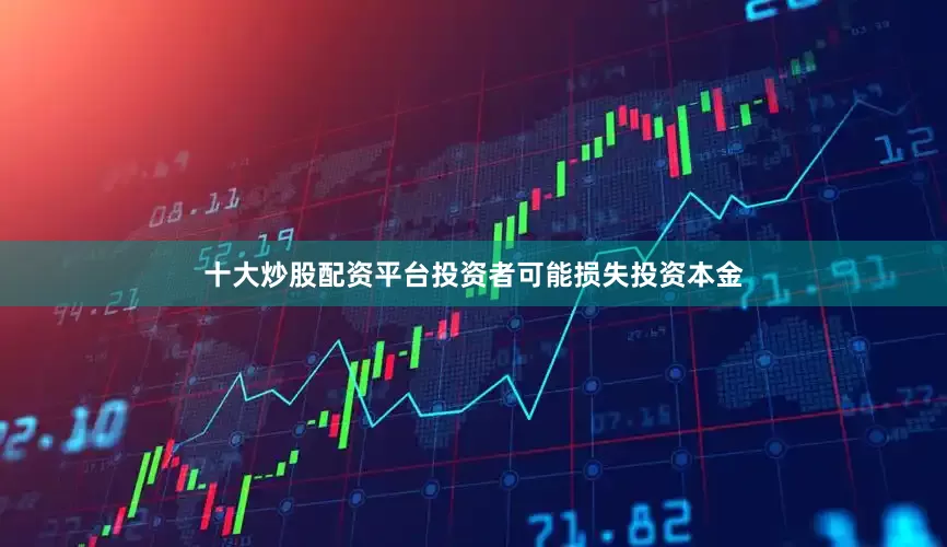 十大炒股配资平台投资者可能损失投资本金