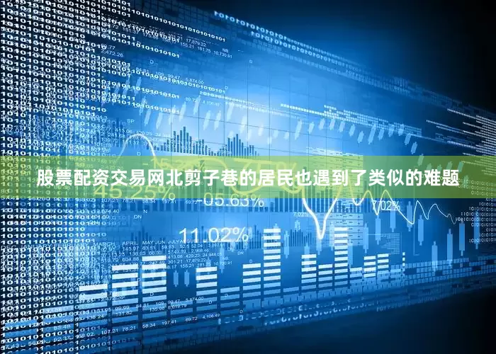 股票配资交易网北剪子巷的居民也遇到了类似的难题