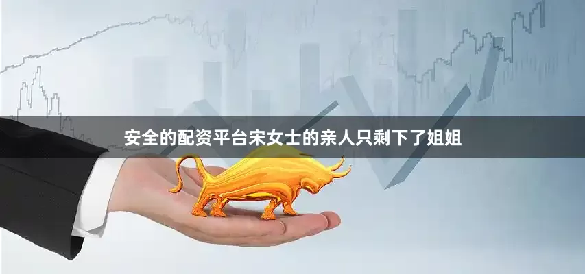 安全的配资平台宋女士的亲人只剩下了姐姐