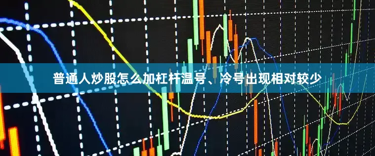 普通人炒股怎么加杠杆温号、冷号出现相对较少