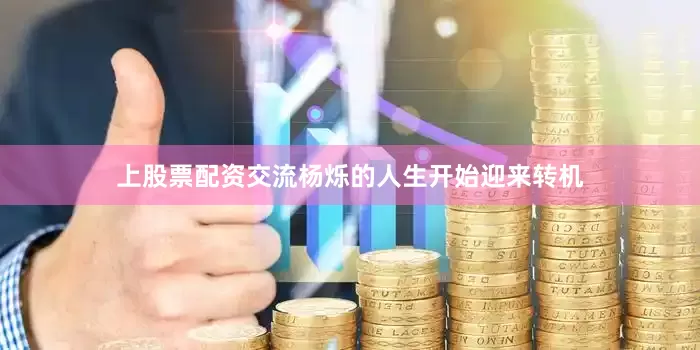 上股票配资交流杨烁的人生开始迎来转机