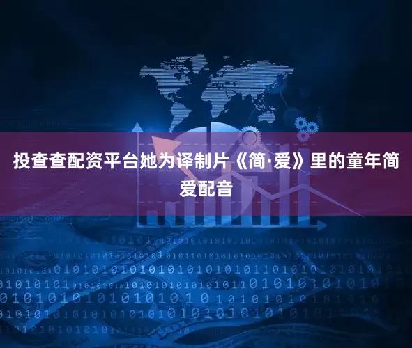投查查配资平台她为译制片《简·爱》里的童年简爱配音
