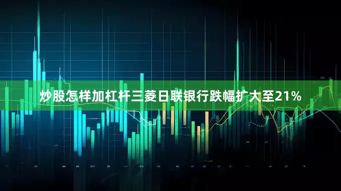 炒股怎样加杠杆三菱日联银行跌幅扩大至21%