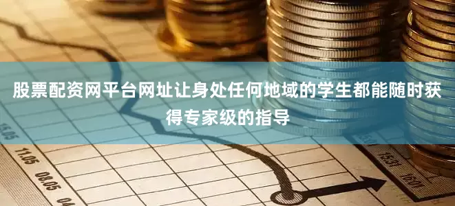 股票配资网平台网址让身处任何地域的学生都能随时获得专家级的指导