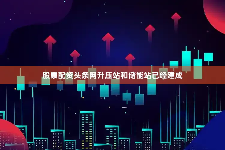 股票配资头条网升压站和储能站已经建成