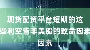 现货配资平台短期的这些利空皆非美股的致命因素