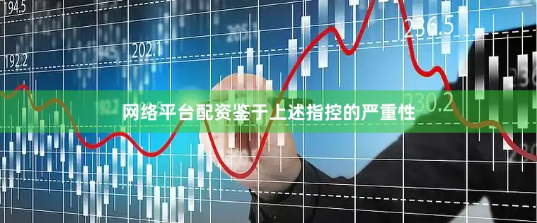 网络平台配资鉴于上述指控的严重性