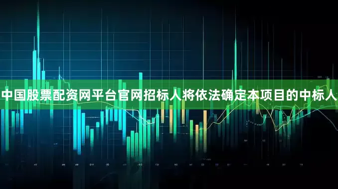 中国股票配资网平台官网招标人将依法确定本项目的中标人