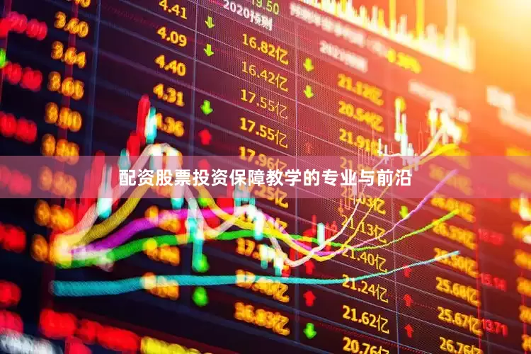 配资股票投资保障教学的专业与前沿