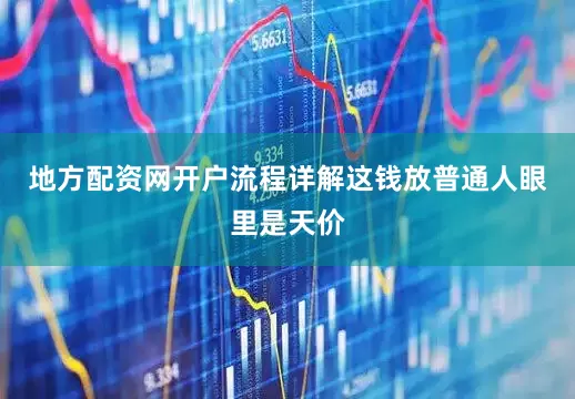 地方配资网开户流程详解这钱放普通人眼里是天价