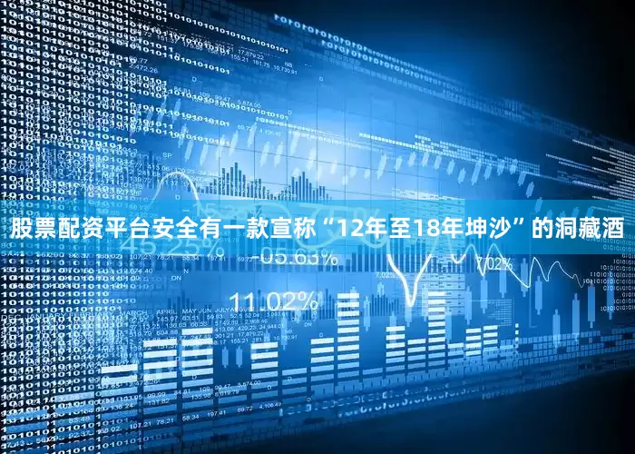 股票配资平台安全有一款宣称“12年至18年坤沙”的洞藏酒