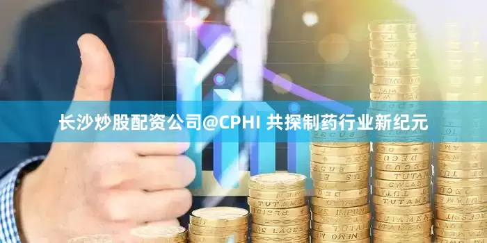 长沙炒股配资公司@CPHI 共探制药行业新纪元