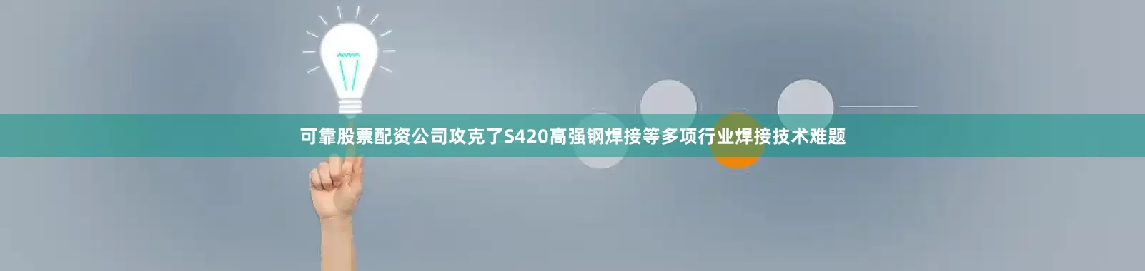可靠股票配资公司攻克了S420高强钢焊接等多项行业焊接技术难题