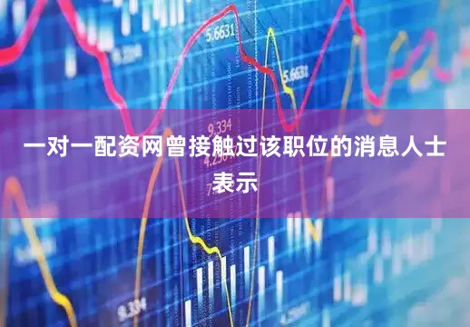 一对一配资网曾接触过该职位的消息人士表示