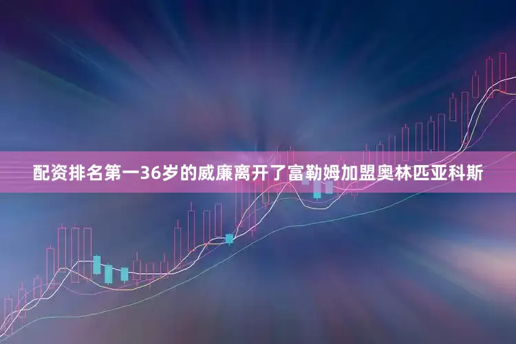 配资排名第一36岁的威廉离开了富勒姆加盟奥林匹亚科斯