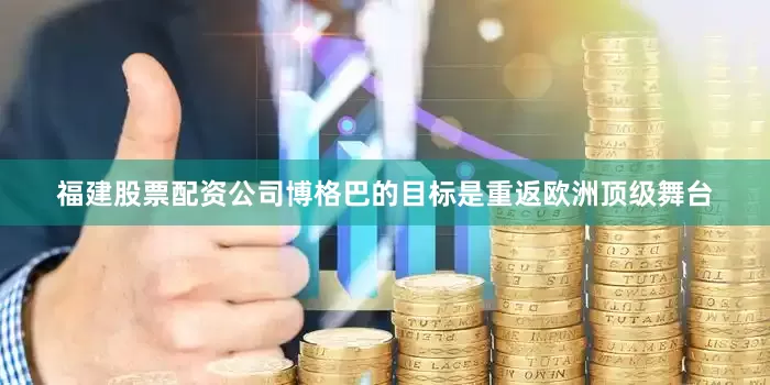 福建股票配资公司博格巴的目标是重返欧洲顶级舞台