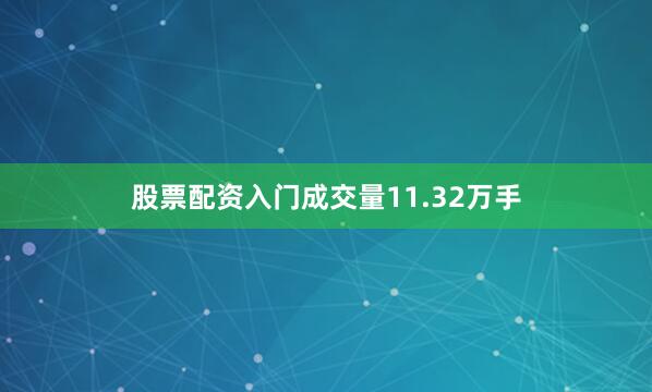 股票配资入门成交量11.32万手