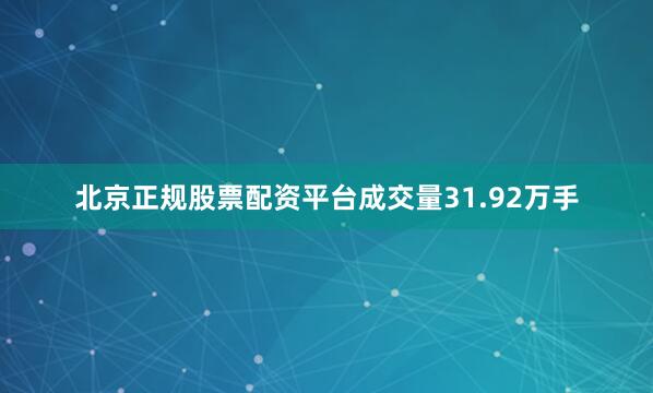 北京正规股票配资平台成交量31.92万手