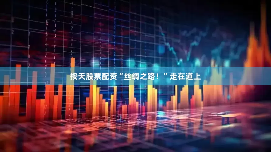 按天股票配资“丝绸之路！”走在道上