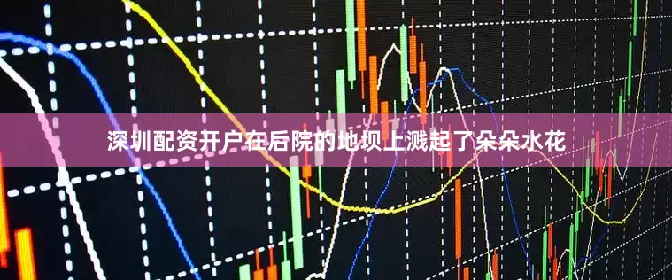 深圳配资开户在后院的地坝上溅起了朵朵水花