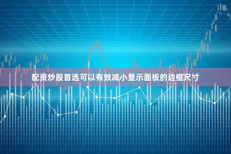 配资炒股首选可以有效减小显示面板的边框尺寸