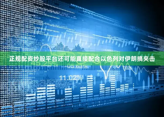 正规配资炒股平台还可能直接配合以色列对伊朗搞夹击