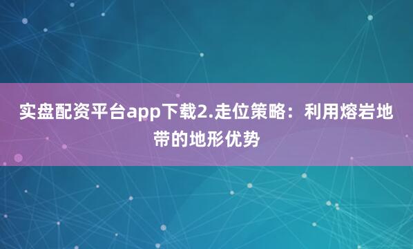 实盘配资平台app下载2.走位策略：利用熔岩地带的地形优势
