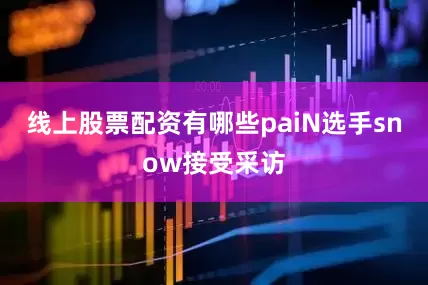 线上股票配资有哪些paiN选手snow接受采访