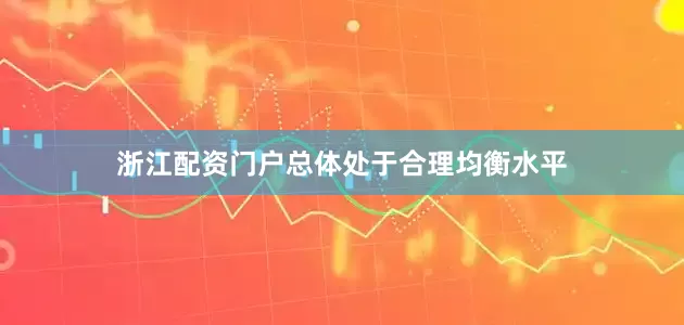 浙江配资门户总体处于合理均衡水平