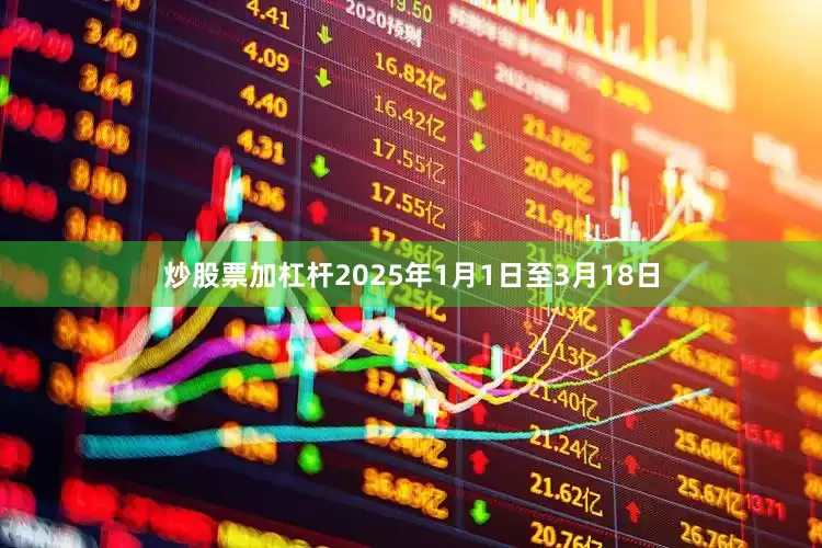 炒股票加杠杆2025年1月1日至3月18日