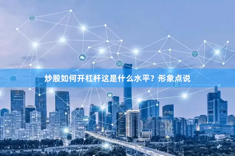 炒股如何开杠杆这是什么水平？形象点说