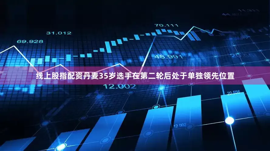 线上股指配资　　丹麦35岁选手在第二轮后处于单独领先位置