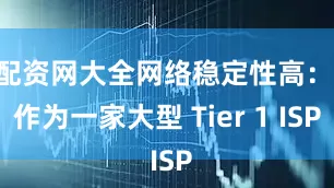 配资网大全网络稳定性高： 作为一家大型 Tier 1 ISP