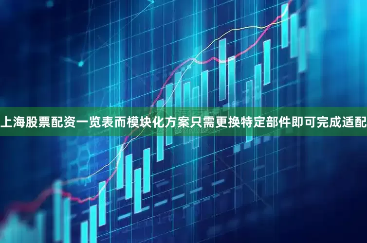 上海股票配资一览表而模块化方案只需更换特定部件即可完成适配