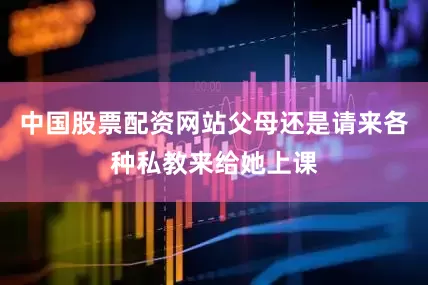 中国股票配资网站父母还是请来各种私教来给她上课