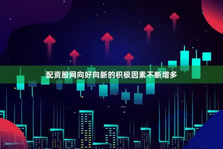 配资股网向好向新的积极因素不断增多