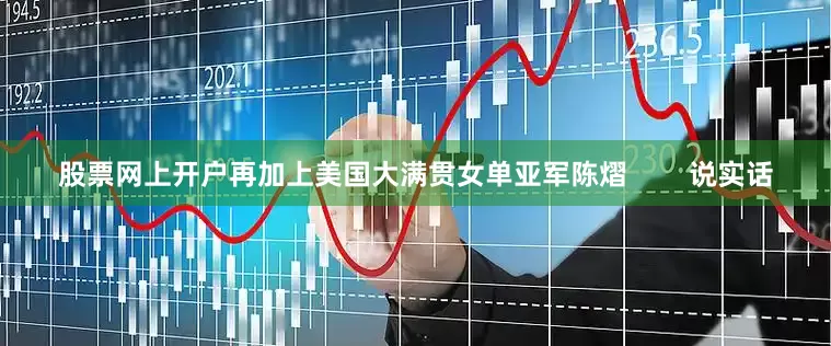 股票网上开户再加上美国大满贯女单亚军陈熠        说实话