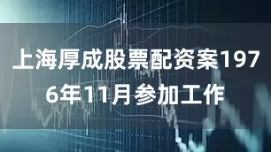 上海厚成股票配资案1976年11月参加工作