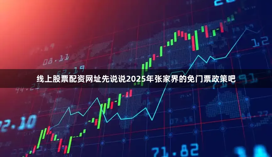 线上股票配资网址先说说2025年张家界的免门票政策吧